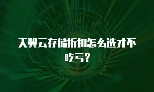 天翼云存储折扣怎么选才不吃亏？