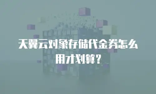 天翼云对象存储代金券怎么用才划算？