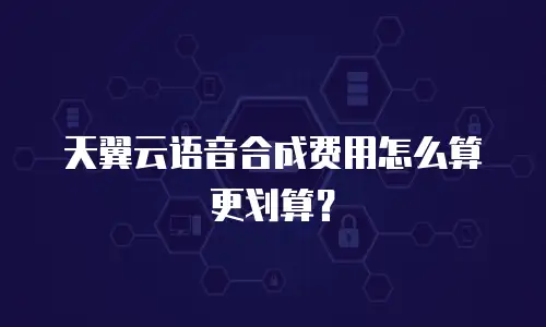 天翼云语音合成费用怎么算更划算？
