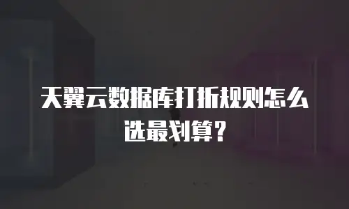 天翼云数据库打折规则怎么选最划算？