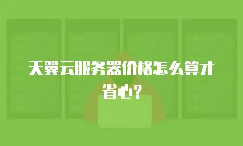 天翼云服务器价格怎么算才省心？