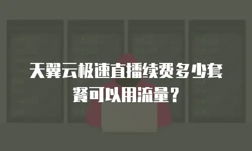 天翼云极速直播续费多少套餐可以用流量？