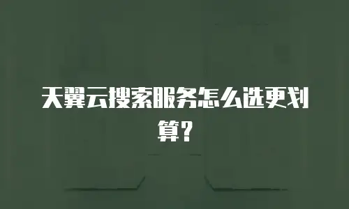 天翼云搜索服务怎么选更划算？