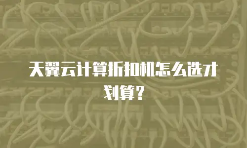 天翼云计算折扣机怎么选才划算？