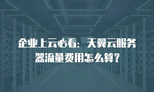 企业上云必看：天翼云服务器流量费用怎么算？