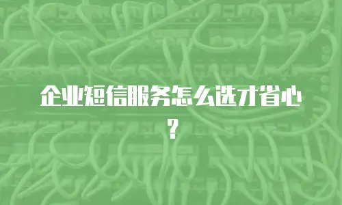 企业短信服务怎么选才省心？