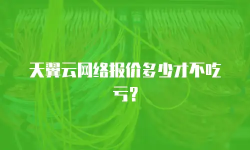天翼云网络报价多少才不吃亏？