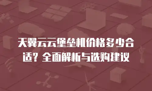 天翼云云堡垒机价格多少合适？全面解析与选购建议