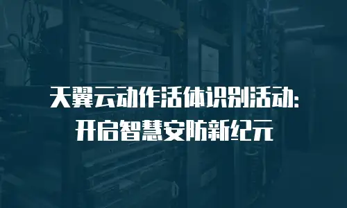 天翼云动作活体识别活动：开启智慧安防新纪元