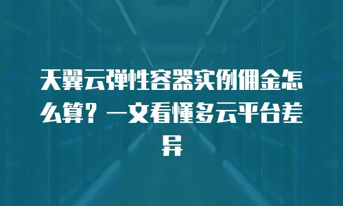 天翼云弹性容器实例佣金怎么算？一文看懂多云平台差异
