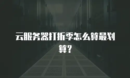 云服务器打折季怎么算最划算？