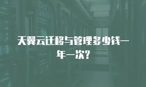 天翼云迁移与管理多少钱一年一次？