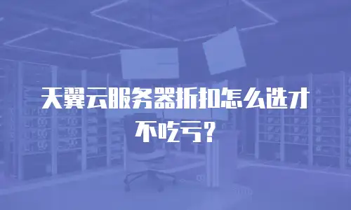 天翼云服务器折扣怎么选才不吃亏？