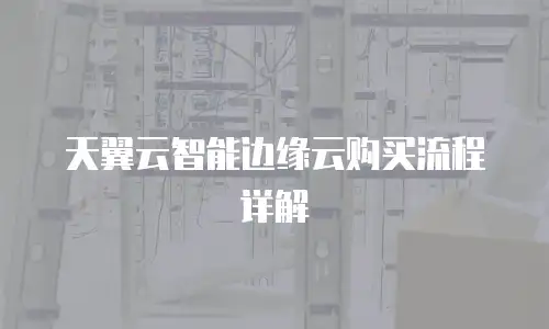 天翼云智能边缘云购买流程详解