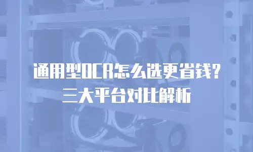 通用型OCR怎么选更省钱？三大平台对比解析