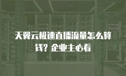 天翼云极速直播流量怎么算钱？企业主必看