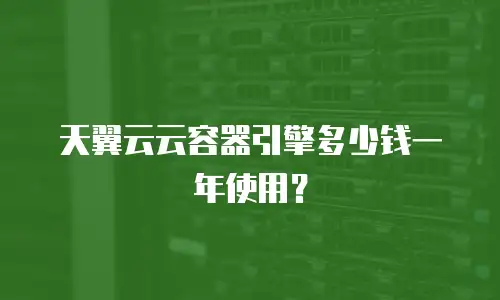 天翼云云容器引擎多少钱一年使用？