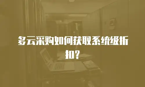 多云采购如何获取系统级折扣？