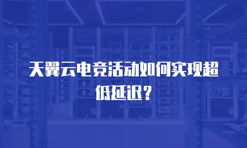 天翼云电竞活动如何实现超低延迟？