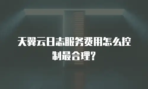天翼云日志服务费用怎么控制最合理？