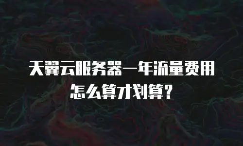 天翼云服务器一年流量费用怎么算才划算？