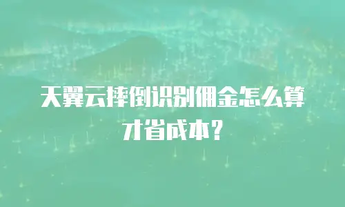天翼云摔倒识别佣金怎么算才省成本？