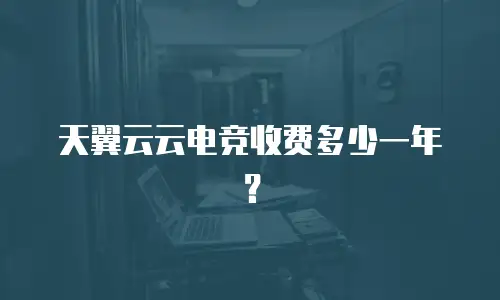 天翼云云电竞收费多少一年？