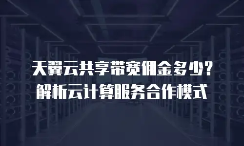 天翼云共享带宽佣金多少？解析云计算服务合作模式