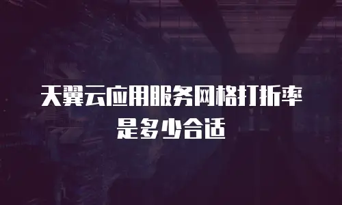 天翼云应用服务网格打折率是多少合适