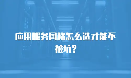 应用服务网格怎么选才能不被坑？