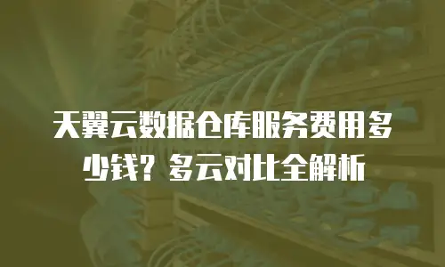 天翼云数据仓库服务费用多少钱？多云对比全解析