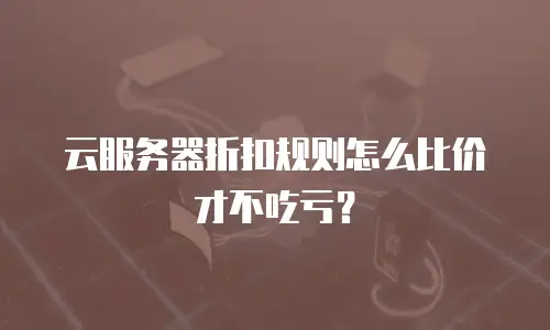 云服务器折扣规则怎么比价才不吃亏？