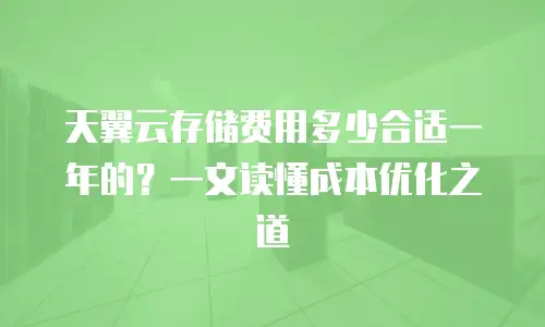 天翼云存储费用多少合适一年的？一文读懂成本优化之道