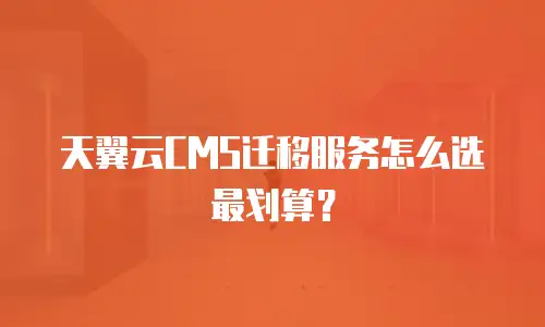 天翼云CMS迁移服务怎么选最划算？