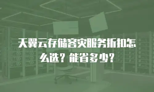 天翼云存储容灾服务折扣怎么选？能省多少？