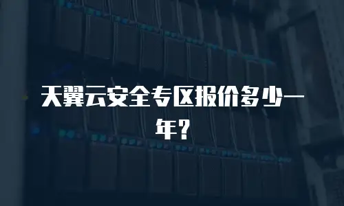 天翼云安全专区报价多少一年？
