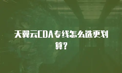 天翼云CDA专线怎么选更划算？