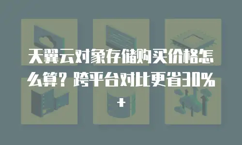 天翼云对象存储购买价格怎么算？跨平台对比更省30%+