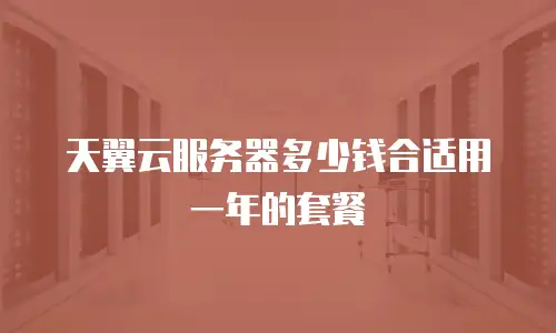 天翼云服务器多少钱合适用一年的套餐