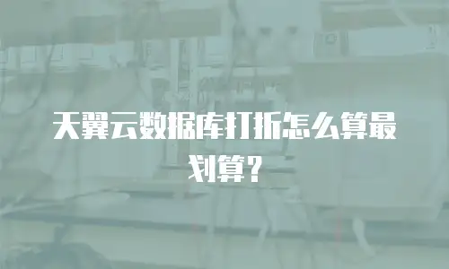 天翼云数据库打折怎么算最划算？