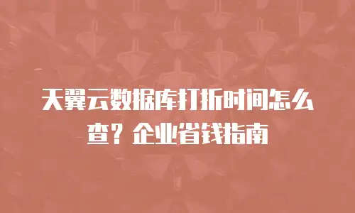 天翼云数据库打折时间怎么查？企业省钱指南