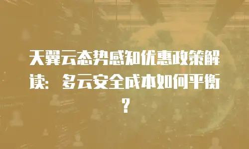 天翼云态势感知优惠政策解读：多云安全成本如何平衡？