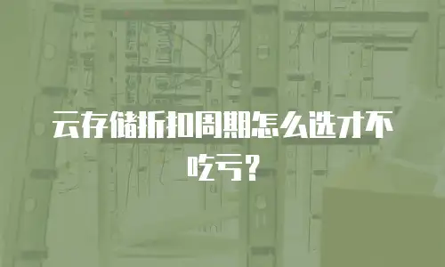 云存储折扣周期怎么选才不吃亏？