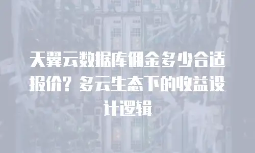 天翼云数据库佣金多少合适报价？多云生态下的收益设计逻辑