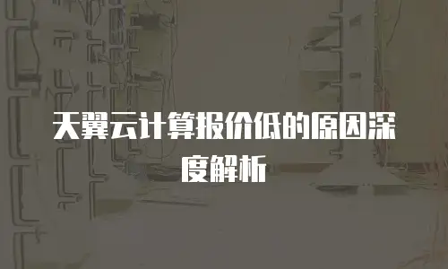 天翼云计算报价低的原因深度解析