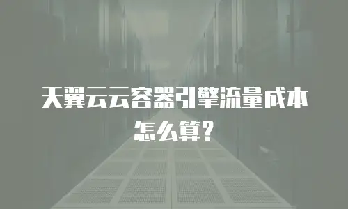 天翼云云容器引擎流量成本怎么算？