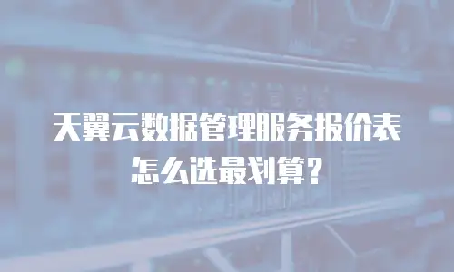 天翼云数据管理服务报价表怎么选最划算？