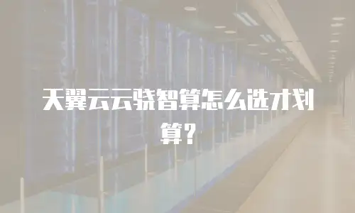天翼云云骁智算怎么选才划算？