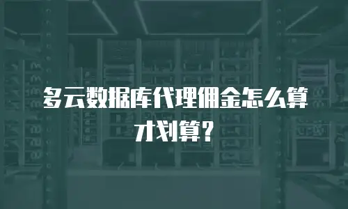 多云数据库代理佣金怎么算才划算？