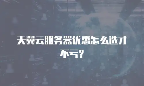 天翼云服务器优惠怎么选才不亏？